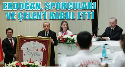 ERDOĞAN, SPORCULARI VE ÇELEN'İ KABUL ETTİ