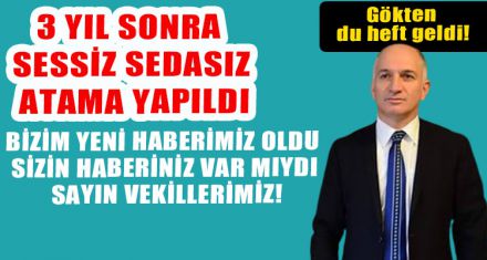 3 YIL SONRA SESSİZ SEDASIZ ATAMA YAPILDI