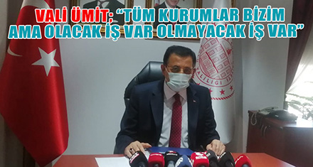 VALİ ÜMİT; “TÜM KURUMLAR BİZİM AMA OLACAK İŞ VAR OLMAYACAK İŞ VAR."