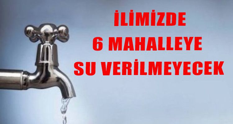 6 MAHALLEYE SU VERİLMEYECEK