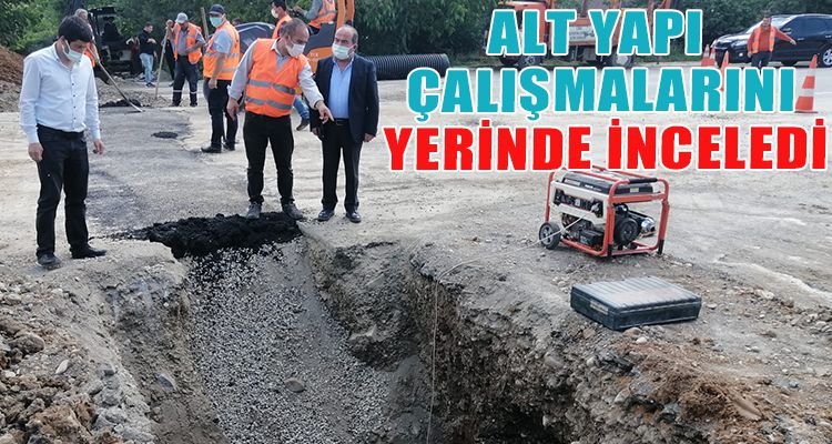 ALT YAPI ÇALIŞMALARINI YERİNDE İNCELEDİ
