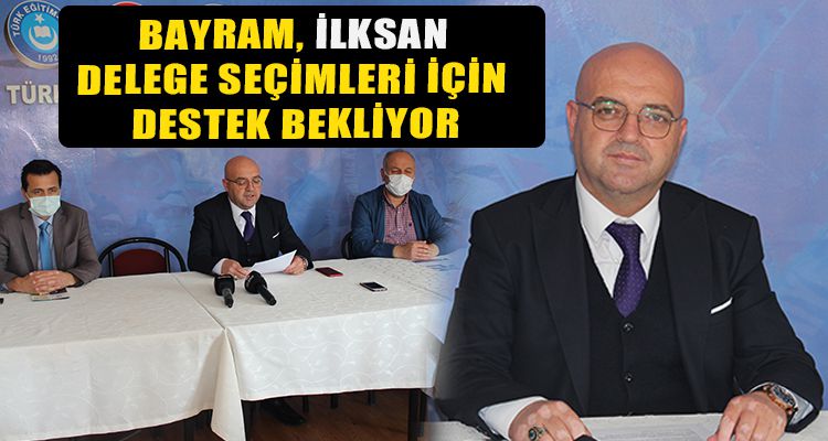 BAYRAM, İLKSAN DELEGE SEÇİMLERİ İÇİN DESTEK BEKLİYOR