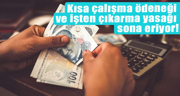 Kısa çalışma ödeneği ve işten çıkarma yasağı sona eriyor!