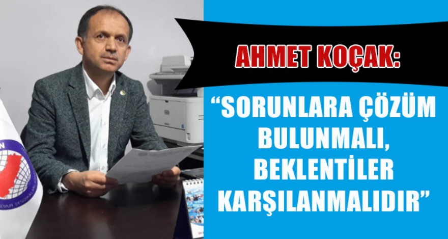 SORUNLARA ÇÖZÜM BULUNMALI, BEKLENTİLER  KARŞILANMALIDIR