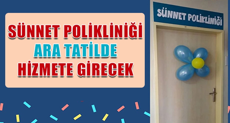 SÜNNET POLİKLİNİĞİ ARA TATİLDE HİZMETE GİRECEK