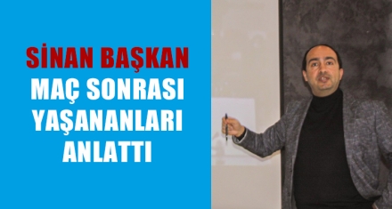 SİNAN BAŞKAN MAÇIN SONRASINDA YAŞANANLARI ANLATTI