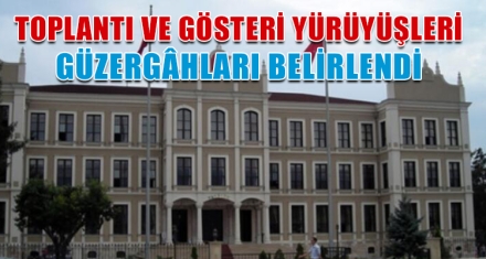 TOPLANTI VE GÖSTERİ YÜRÜYÜŞLERİ GÜZERGÂHLARI BELİRLENDİ