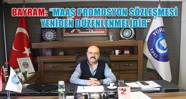 BAYRAM: “MAAŞ PROMOSYON SÖZLEŞMESİ YENİDEN DÜZENLENMELİDİR”