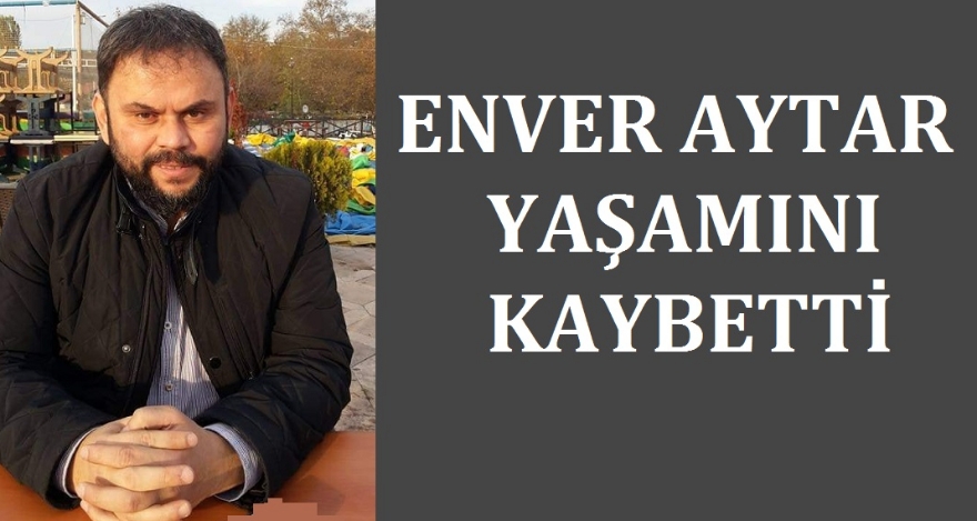 ENVER AYTAR YAŞAMINI YİTİRDİ