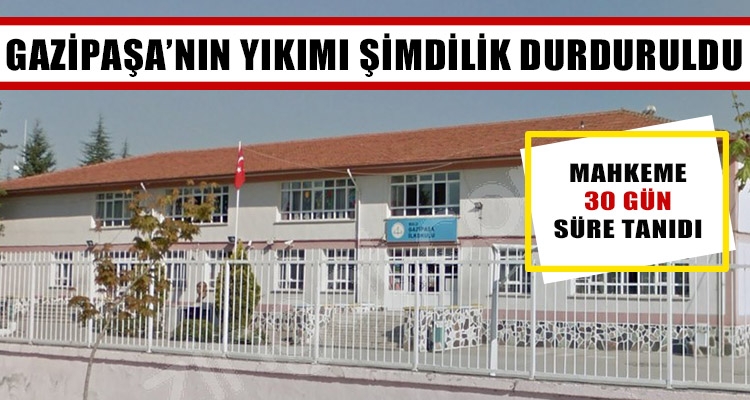 GAZİPAŞA'NIN YIKIMI ŞİMDİLİK DURDURULDU