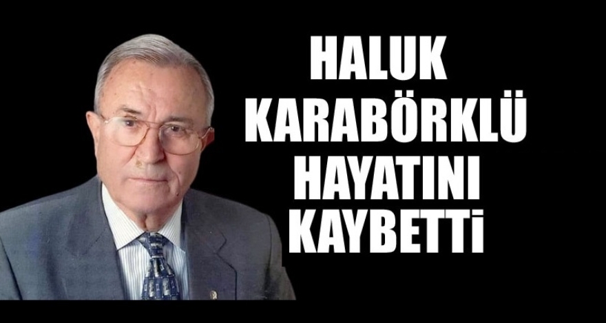 HALUK KARABÖRKLÜ YAŞAMINI YİTİRDİ