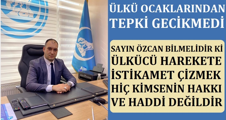 ÜLKÜ OCAKLARINDAN TEPKİ GECİKMEDİ