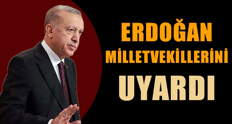 ERDOĞAN MİLLETVEKİLLERİNİ UYARDI
