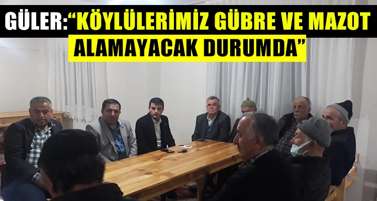 GÜLER: “İKTİDAR KÖYLÜLERİMİZİN DERTLERİNE DERMAN OLAMAMAKTADIR”