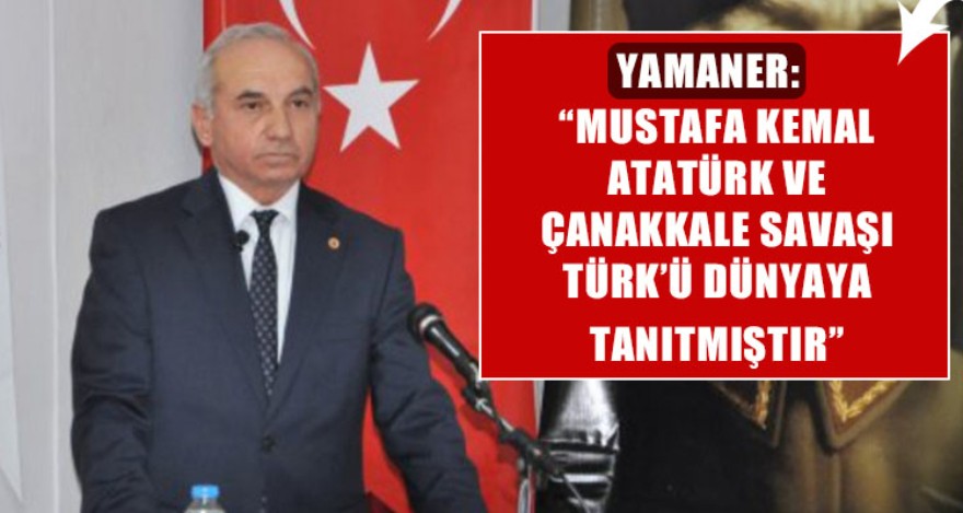 YAMANER:"MUSTAFA KEMAL ATATÜRK VE ÇANAKKALE SAVAŞI TÜRKÜ DÜNYAYA TANITMIŞTIR"