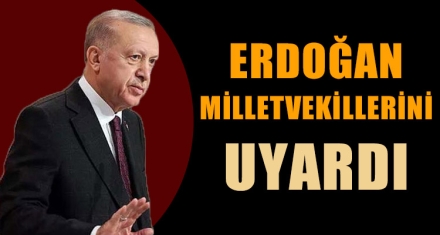 ERDOĞAN MİLLETVEKİLLERİNİ UYARDI