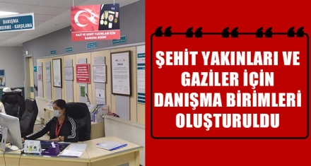 ŞEHİT YAKINLARI VE GAZİLER İÇİN DANIŞMA BİRİMLERİ OLUŞTURULDU