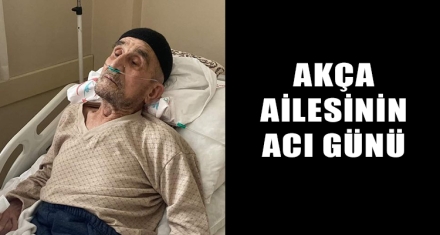 AKÇA AİLESİNİN ACI GÜNÜ