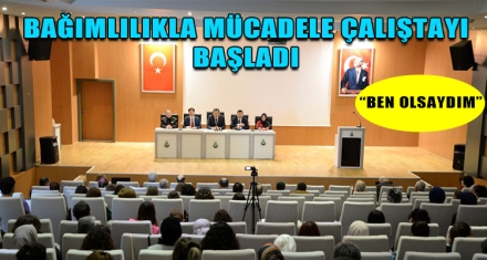 BAĞIMLILIKLA MÜCADELE ÇALIŞTAYI BAŞLADI