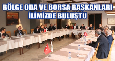 BÖLGE ODA VE BORSA BAŞKANLARI İLİMİZDE BULUŞTU