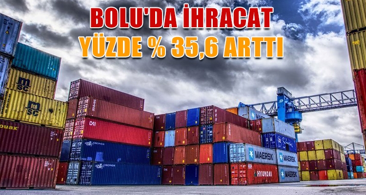 BOLU'DA İHRACAT YÜZDE % 35,6 ARTTI
