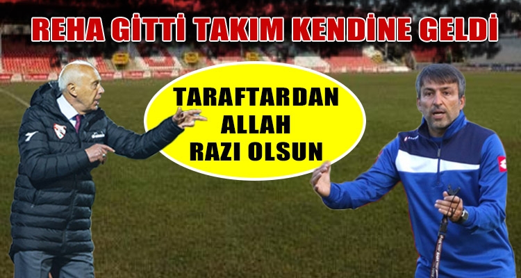 REHA GİTTİ TAKIM KENDİNE GELDİ