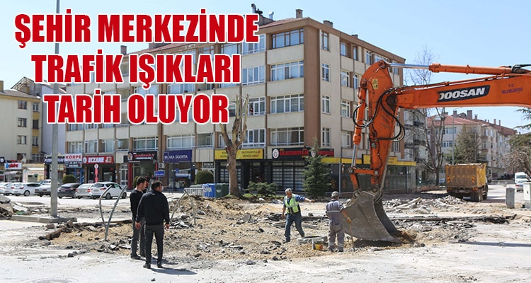ŞEHİR MERKEZİNDE TRAFİK IŞIKLARI TARİH OLUYOR