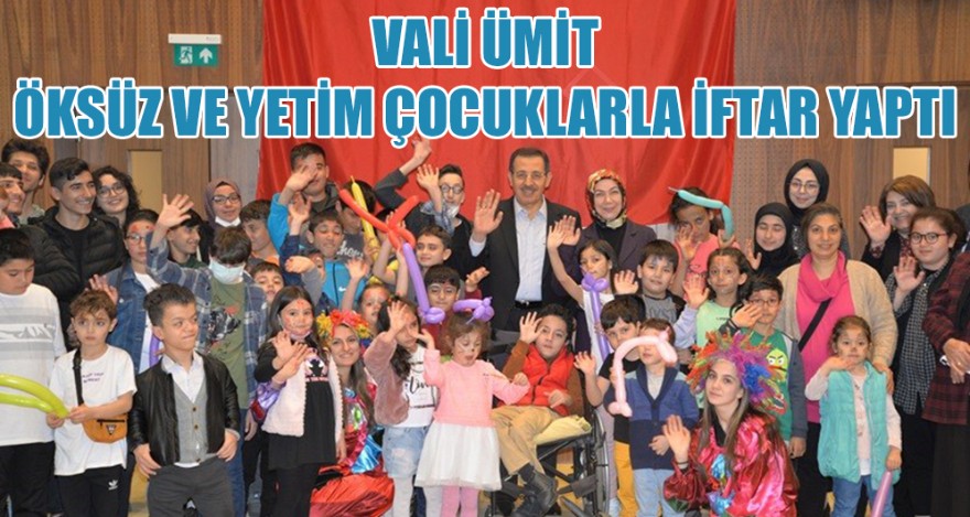 VALİ ÜMİT, ÖKSÜZ VE YETİM ÇOCUKLARLA İFTAR YAPTI