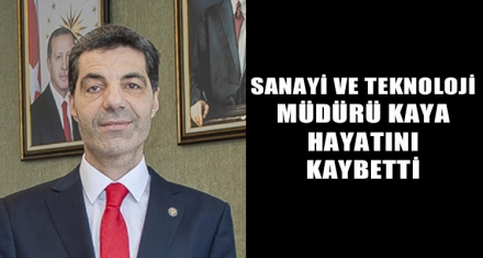 SANAYİ VE TEKNOLOJİ MÜDÜRÜ KAYA HAYATINI KAYBETTİ
