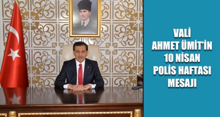 VALİ AHMET ÜMİT'İN 10 NİSAN POLİS HAFTASI MESAJI
