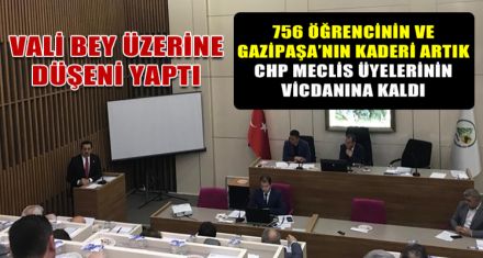 756 ÖĞRENCİNİN VE GAZİPAŞA'NIN KADERİ ARTIK CHP MECLİS ÜYELERİNİN VİCDANINA KALDI
