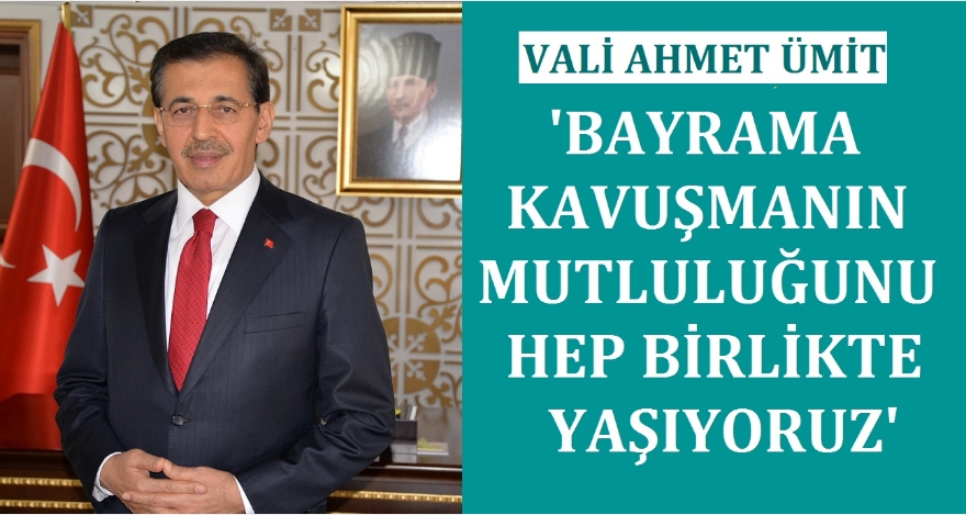 VALİ ÜMİT; ‘BAYRAMA KAVUŞMANIN MUTLULUĞUNU BİRLİKTE YAŞIYORUZ'