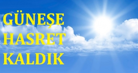 GÜNEŞE HASRET KALDIK
