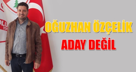 OĞUZHAN ÖZÇELİK ADAY DEĞİL