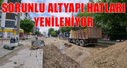 SORUNLU ALTYAPI HATLARI YENİLENİYOR