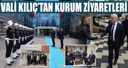 VALİ KILIÇ'TAN KURUM ZİYARETLERİ