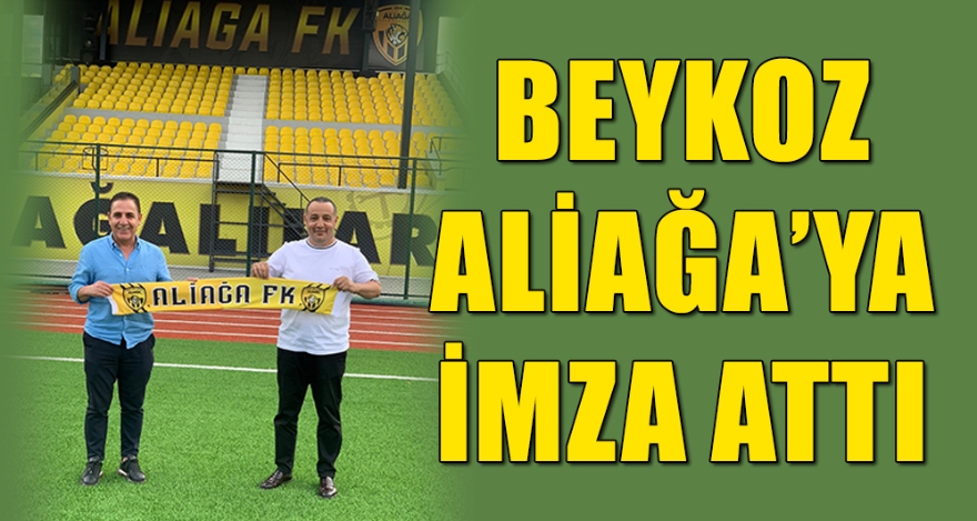 BEYKOZ ALİAĞA'YA İMZA ATTI