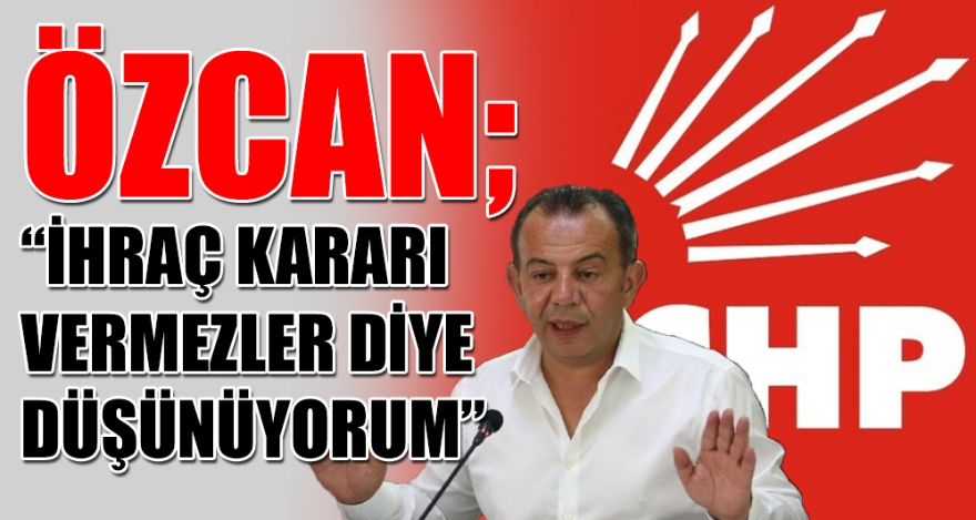 ÖZCAN; “İHRAÇ KARARI VERMEZLER DİYE DÜŞÜNÜYORUM”