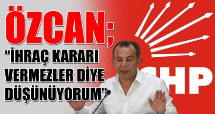 ÖZCAN; “İHRAÇ KARARI VERMEZLER DİYE DÜŞÜNÜYORUM”