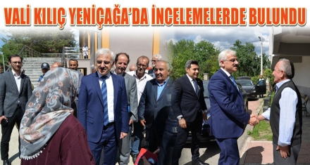 VALİ KILIÇ YENİÇAĞA'DA İNCELEMELERDE BULUNDU
