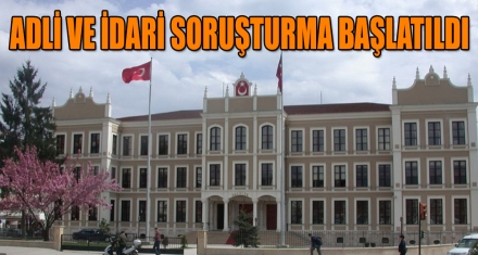 ADLİ VE İDARİ SORUŞTURMA BAŞLATILDI