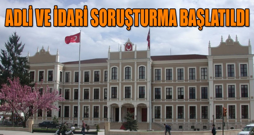 ADLİ VE İDARİ SORUŞTURMA BAŞLATILDI