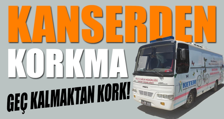 KANSERDEN KORKMA, GEÇ KALMAKTAN KORK!