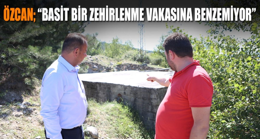 ÖZCAN; “BASİT BİR ZEHİRLENME VAKASINA BENZEMİYOR”