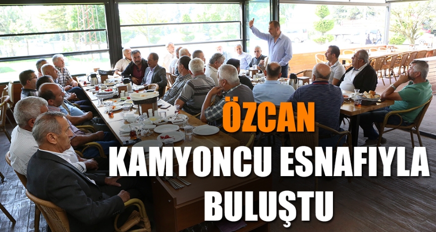 ÖZCAN KAMYONCU ESNAFIYLA BULUŞTU