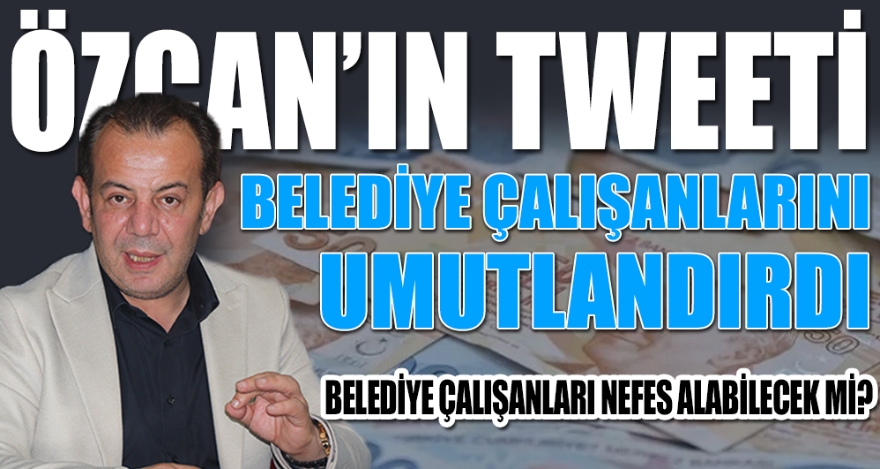 ÖZCAN'IN TWEETİ BELEDİYE ÇALIŞANLARINI UMUTLANDIRDI