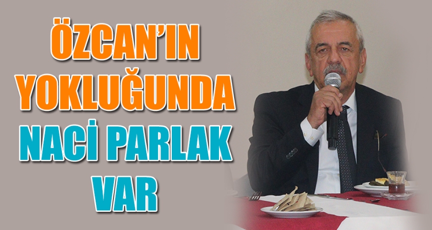 ÖZCAN'IN YOKLUĞUNDA NACİ PARLAK VAR