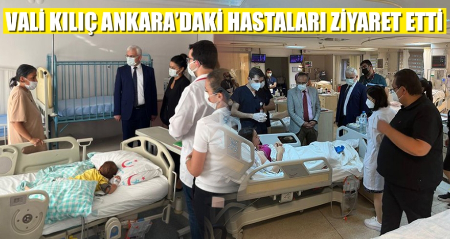 VALİ KILIÇ ANKARA'DAKİ HASTALARI ZİYARET ETTİ