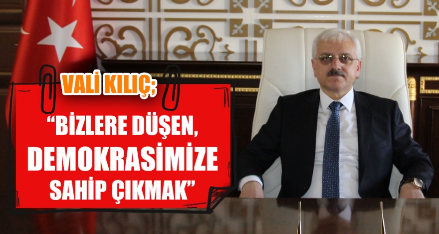 VALİ KILIÇ; “BİZLERE DÜŞEN, DEMOKRASİMİZE SAHİP ÇIKMAK”