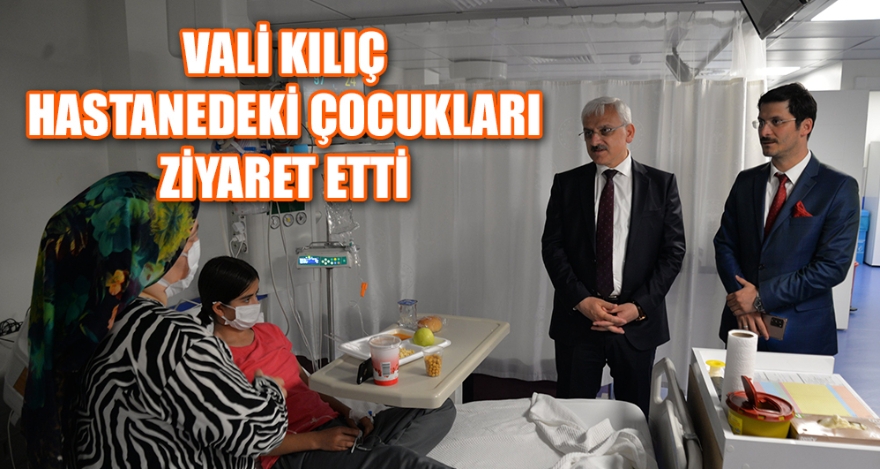 VALİ KILIÇ HASTANEDEKİ ÇOCUKLARI ZİYARET ETTİ